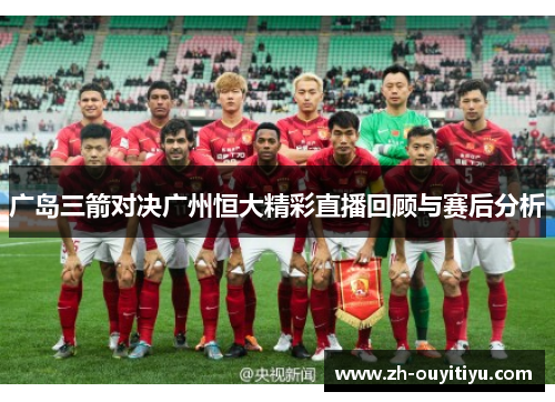 广岛三箭对决广州恒大精彩直播回顾与赛后分析
