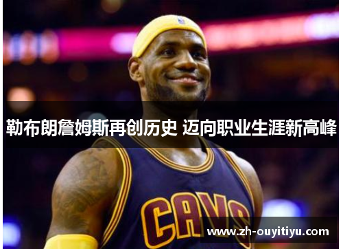 勒布朗詹姆斯再创历史 迈向职业生涯新高峰