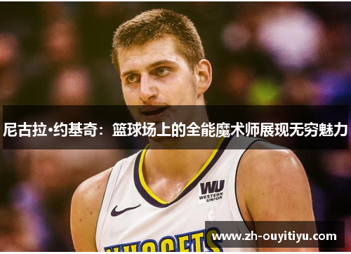 尼古拉·约基奇：篮球场上的全能魔术师展现无穷魅力