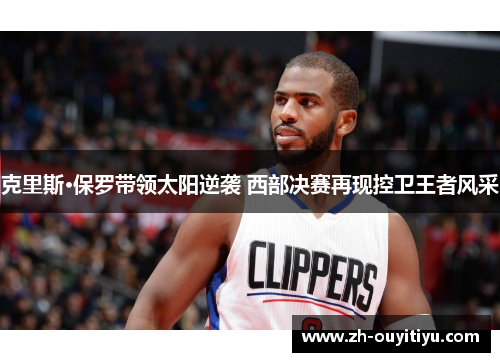 克里斯·保罗带领太阳逆袭 西部决赛再现控卫王者风采