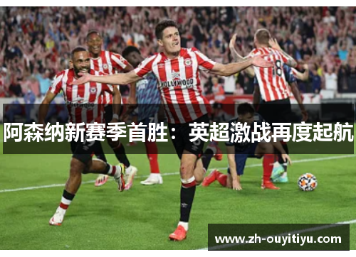 阿森纳新赛季首胜:英超激战再度起航 阿森纳新赛季首胜:英超激战再度起航